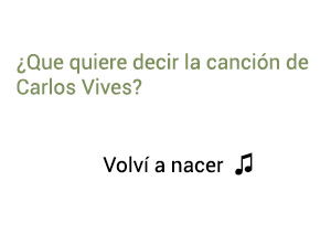 Significado de la canción Volví A Nacer Carlos Vives.