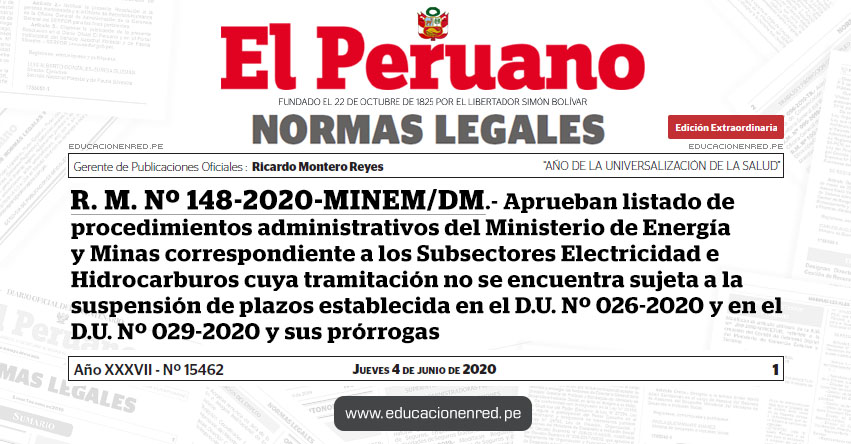 R. M. Nº 148-2020-MINEM/DM.- Aprueban listado de procedimientos administrativos del Ministerio de Energía y Minas correspondiente a los Subsectores Electricidad e Hidrocarburos cuya tramitación no se encuentra sujeta a la suspensión de plazos establecida en el D.U. Nº 026-2020 y en el D.U. Nº 029-2020 y sus prórrogas R. M. Nº 148-2020-MINEM/DM.- Aprueban listado de procedimientos administrativos del Ministerio de Energía y Minas correspondiente a los Subsectores Electricidad e Hidrocarburos cuya tramitación no se encuentra sujeta a la suspensión de plazos establecida en el D.U. Nº 026-2020 y en el D.U. Nº 029-2020 y sus prórrogas