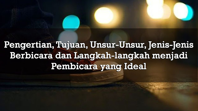 Pengertian-Tujuan-Unsur-Unsur-Jenis-Jenis-Berbicara-dan-Langkah-langkah-menjadi-Pembicara-yang-Ideal Pengertian-Tujuan-Unsur-Unsur-Jenis-Jenis-Berbicara-dan-Langkah-langkah-menjadi-Pembicara-yang-Ideal