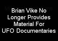 BRIAN VIKE NO LONGER PROVIDES MATERIAL FOR UFO DOCUMENTARIES.