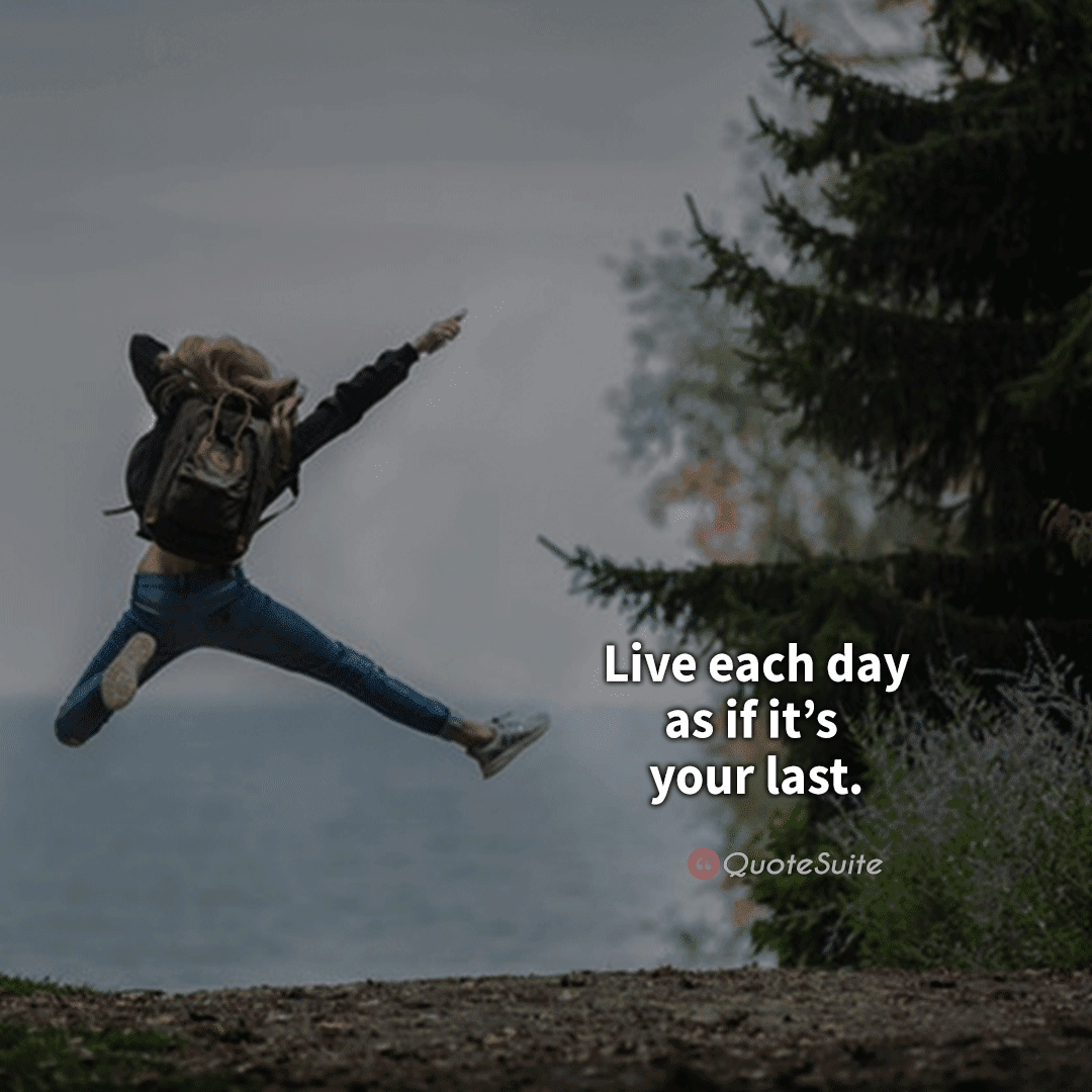Live Each Day As It It s Your Last Life Quotes