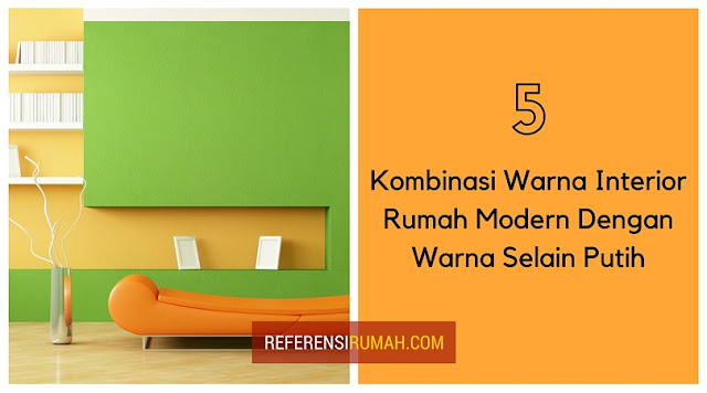 5 Kombinasi Warna Interior Rumah Modern Selain Putih Terbaru