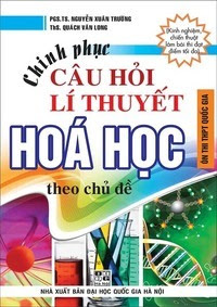 Chinh Phục Câu Hỏi Lý Thuyết Hóa Học Theo Chủ Đề - Nguyễn Xuân Trường