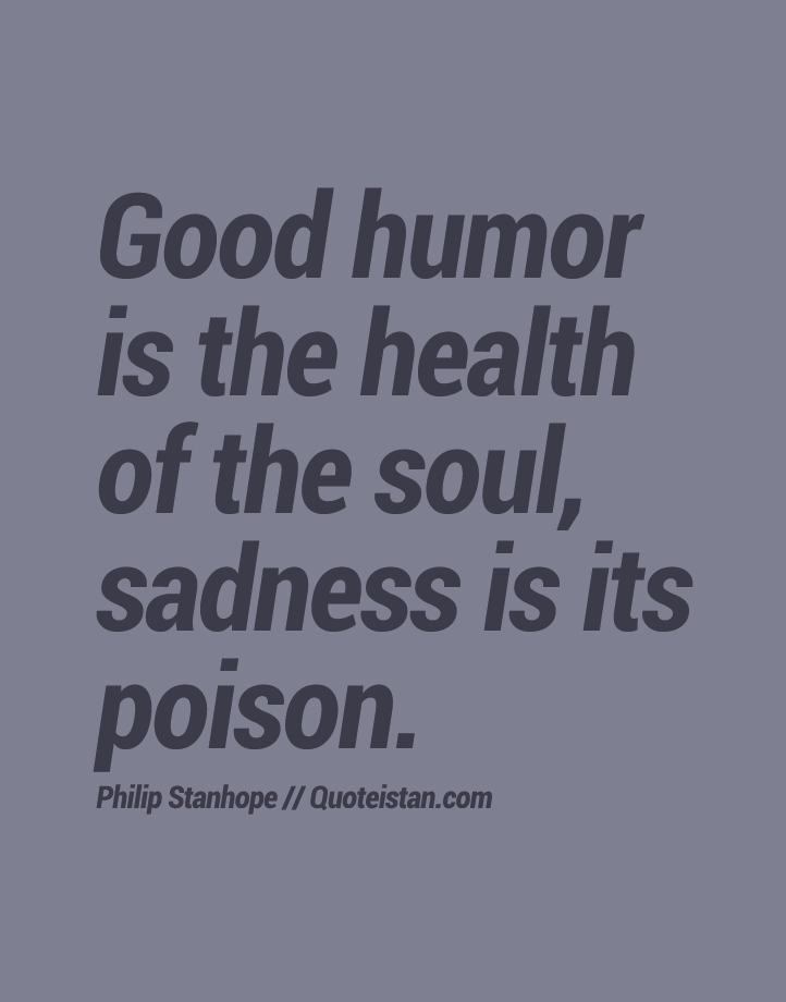 Good humor is the health of the soul, sadness is its poison.