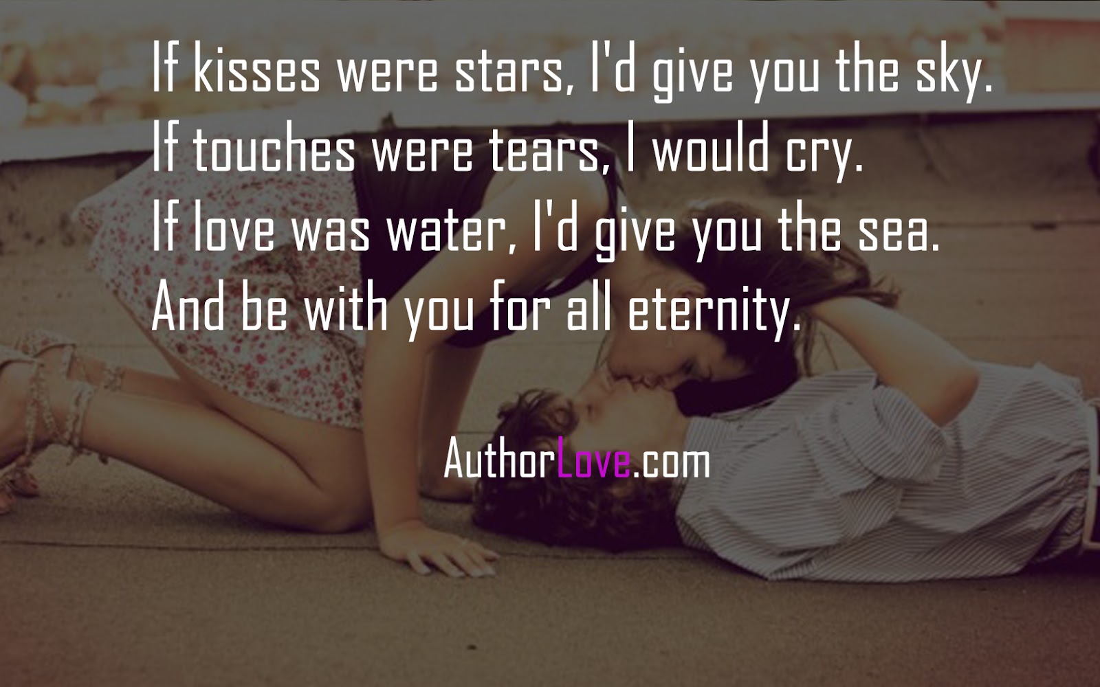 If kisses were stars I d give you the sky If touches were tears I would cry If love was water I d give you the sea And be with you for all eternity