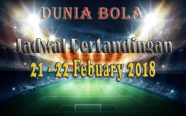 Jadwal Pertandingan Sepak Bola Tanggal 21 - 22 February 2018 Jadwal Pertandingan Sepak Bola Tanggal 21 - 22 February 2018