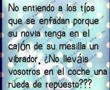 No entiendo a los tíos que se enfadan porque su novia tenga en el cajón de su mesilla un vibrador, no lleváis vosotros en el coche una rueda de repuesto ? No entiendo a los tíos que se enfadan porque su novia tenga en el cajón de su mesilla un vibrador, no lleváis vosotros en el coche una rueda de repuesto ?