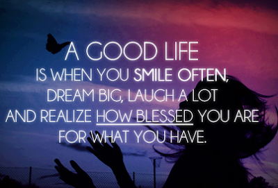 A Good Life is when you smile often, dream big, laugh a lot, and realize how blessed you are for what you have