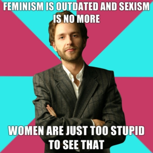 Feminist is outdated and sexist is no more. Women are just too stupid to see that. Meme