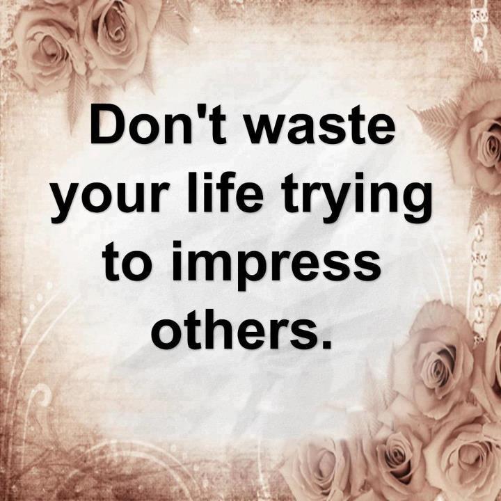 Quotes & Inspiration Don't waste your life trying to impress others