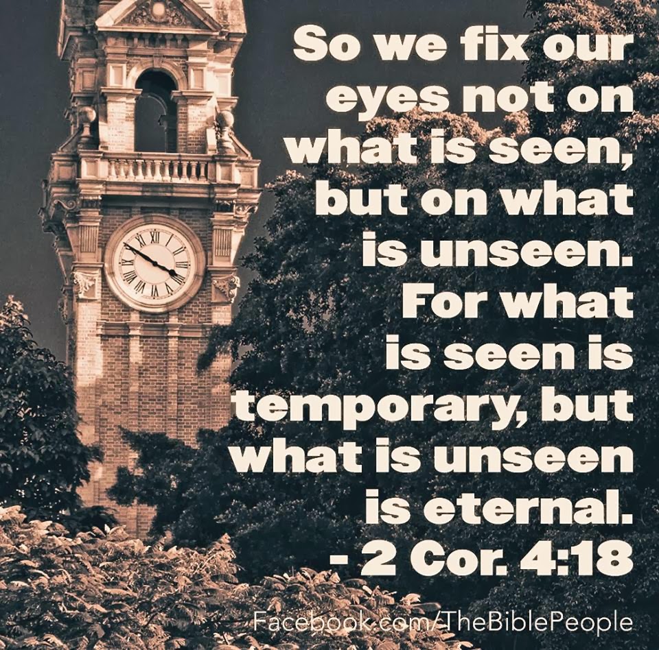 So we fix our eyes not on what is seen, but on what is unseen. For what