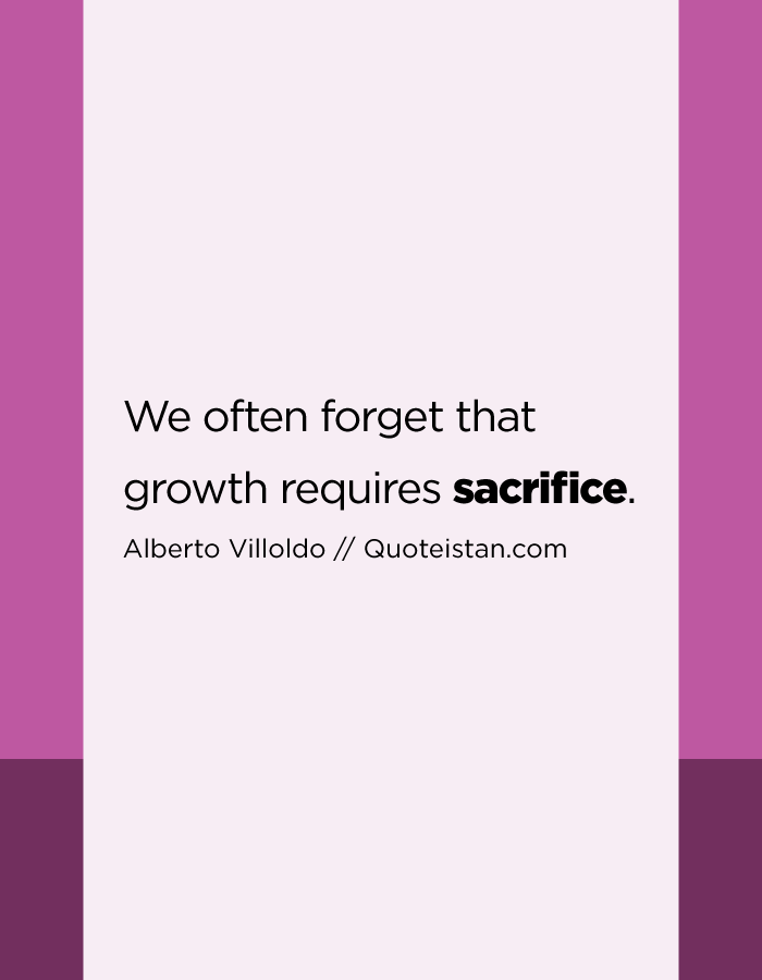 We often forget that growth requires sacrifice.