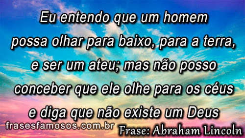 Eu entendo que um homem possa olhar para baixo, para a terra, e ser um ateu; mas não posso conceber que ele olhe para os céus e diga que não existe um Deus Eu Entendo que um Homem possa Olhar para Baixo - Frase Abraham Lincoln