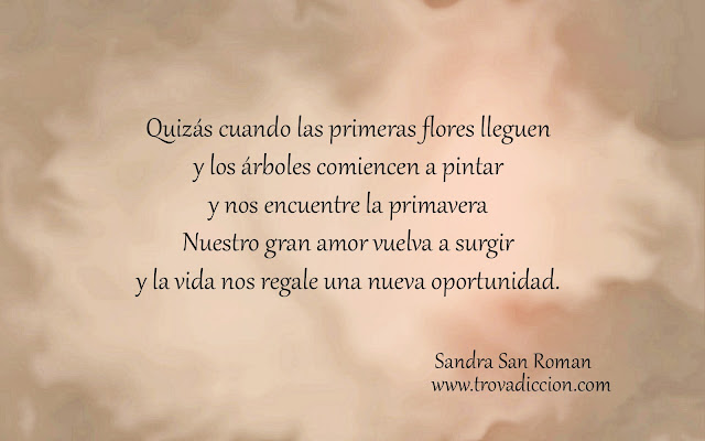 Quizás cuando las primeras flores lleguen  Y los árboles comiencen a pintar  Y nos encuentre la primavera  Nuestro gran amor vuelva a surgir  Y la vida nos regale una nueva oportunidad.