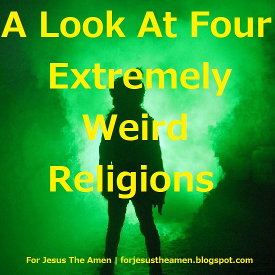 For Jesus The Amen A Look At Four Extremely Weird Religions