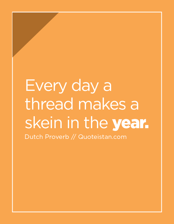 Every day a thread makes a skein in the year.