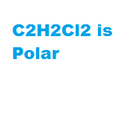C2H2Cl2 is Polar C2H2Cl2 is Polar