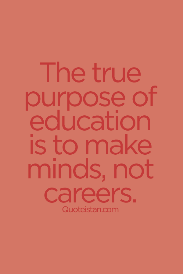 The true purpose of education is to make minds, not careers.