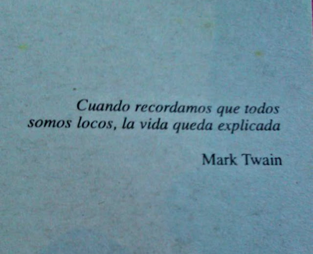 "Cuando recordamos que todos somos locos, la vida queda explicada." Mark Twain