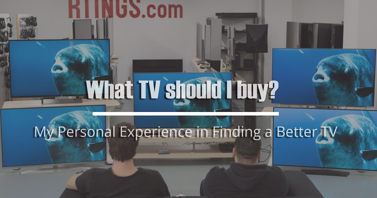 What TV should I buy? A Personal experience