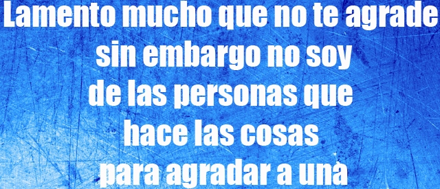 Lamento mucho que no te agrade sin embargo no soy de las personas que hace las cosas para agradar a una Lamento mucho que no te agrade sin embargo no soy de las personas que hace las cosas para agradar a una