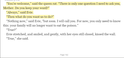 “You’re welcome,” said the queen rat. “There is only one question I need to ask you, Mother. Do you keep your word?” “Always,” said Evie. “Then what do you want us to do?” 