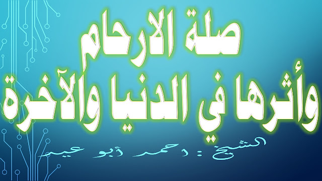 صلة الأرحام وأثرها في الدنيا والآخرة للشيخ احمد أبو عيد