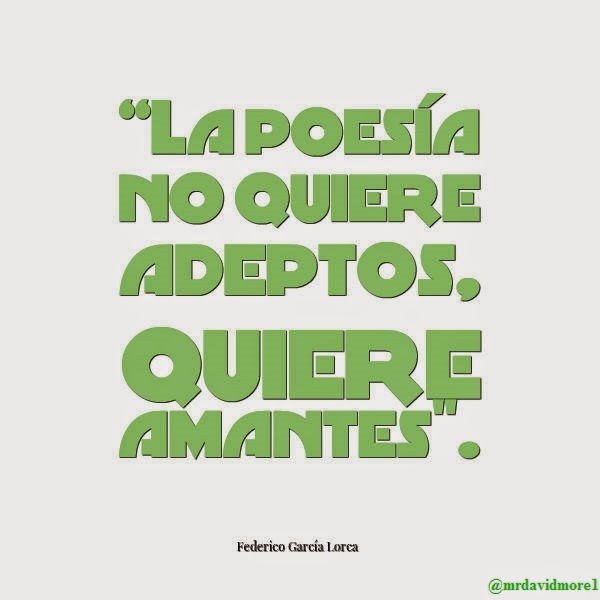 “La poesía no quiere adeptos, quiere amantes". Federico García Lorca. 