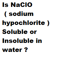 Is NaClO ( sodium hypochlorite ) Soluble or Insoluble in water ? Is NaClO ( sodium hypochlorite ) Soluble or Insoluble in water ?