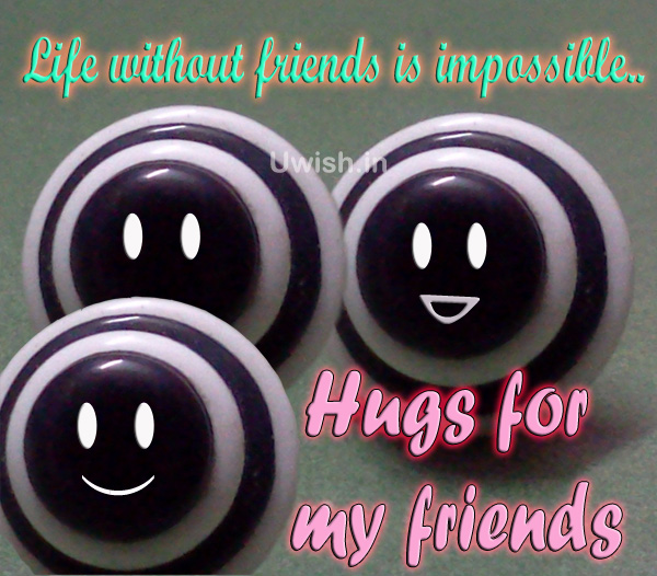Life without friends is impossible. Hugs for my friends  Friends hugs quotes e greeting cards and wishes