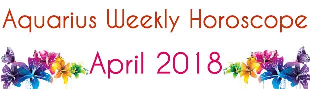 Aquarius Weekly Horoscope April 2018