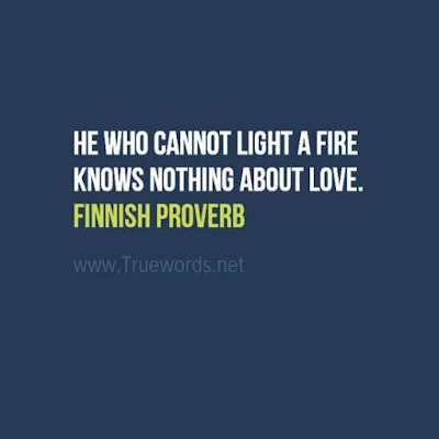 He who cannot light a fire knows nothing about love.