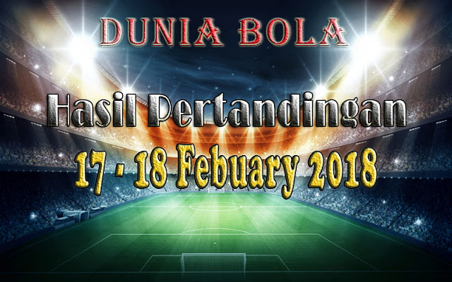 Hasil Pertandingan Sepak Bola Tanggal 17 - 18 February 2018 Hasil Pertandingan Sepak Bola Tanggal 17 - 18 February 2018