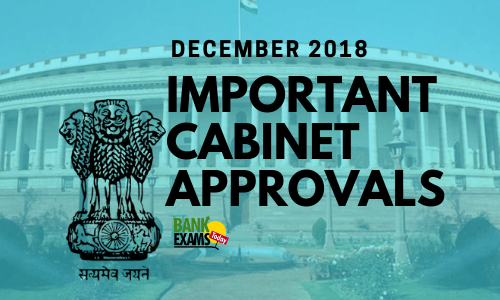 Important Cabinet Approvals: December 2018