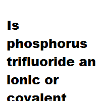 Is phosphorus trifluoride an ionic or covalent bond ? Is phosphorus trifluoride an ionic or covalent bond ?