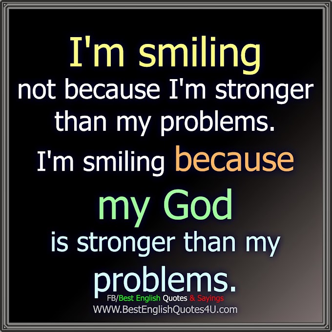 I'm smiling not because I'm stronger than my problems...