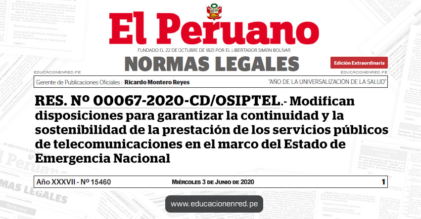 RES. Nº 00067-2020-CD/OSIPTEL.- Modifican disposiciones para garantizar la continuidad y la sostenibilidad de la prestación de los servicios públicos de telecomunicaciones en el marco del Estado de Emergencia Nacional RES. Nº 00067-2020-CD/OSIPTEL.- Modifican disposiciones para garantizar la continuidad y la sostenibilidad de la prestación de los servicios públicos de telecomunicaciones en el marco del Estado de Emergencia Nacional