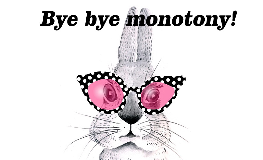 Bye bye monotony!