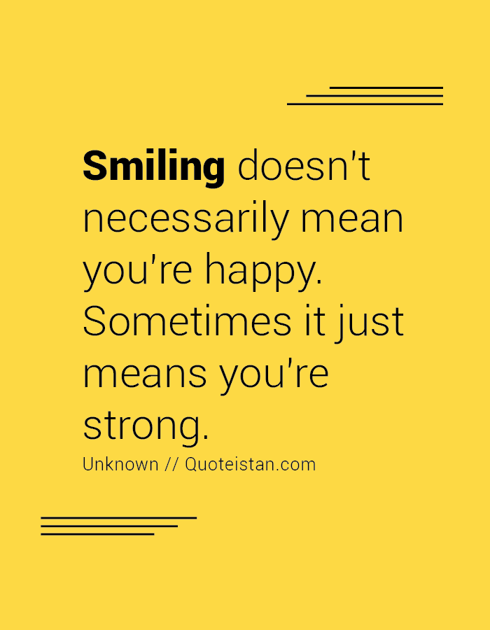 Smiling doesn't necessarily mean you're happy. Sometimes it just means you're strong.