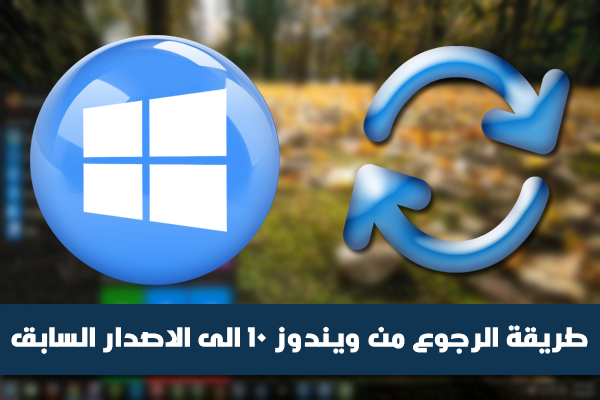 كيفية العودة من ويندوز 10 الى الاصدار الماضي عقب القيام بالترقية (ويندوز 7 ، 8 ، 8.1) ويندوز 10