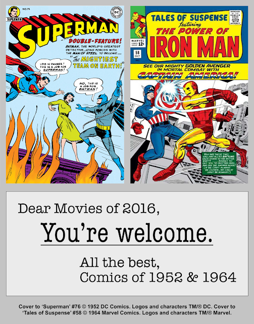 ''Hi. I'm a DC.''
''And I'm a Mar--''
''MARTHA?!? Did you say 'MARTHA'?!?'' Covers to 'Superman' #76 with Superman & Batman vying to save Lois Lane and 'Tales of Suspense' #58 with Iron Man fighting Captain America. Below them text reads 'Dear Movies of 2016, You're Welcome. All the best, Comics of 1952 & 1964.'