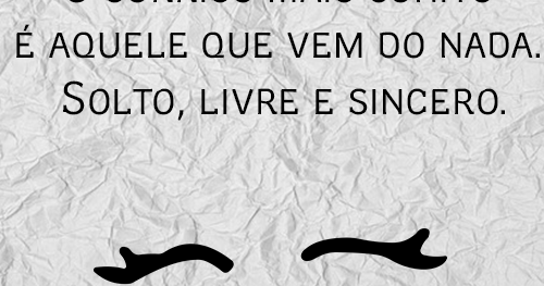 O sorriso mais bonito é aquele que vem do nada. Solto, livre e