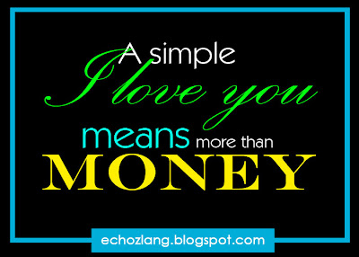 A simple I LOVE YOU means more than MONEY.