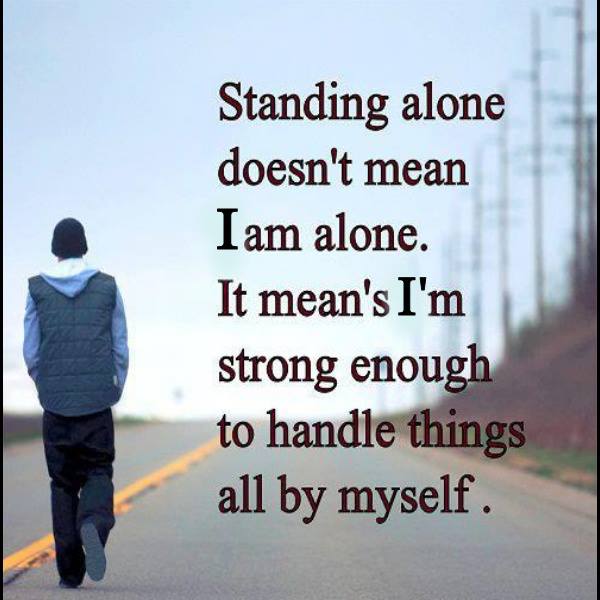 Standing alone doesn't mean i am alone. It means I am strong enough to