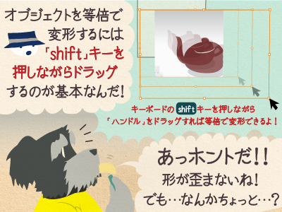 チップくん「オブジェクトを等倍で変形するには「shift」キーを押しながらドラッグするのが基本なんだ!」ジミー「あっホントだ!!形が歪まないね! でも…なんかちょっと…?」