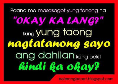 Paano mo masasagot yung tanong na "OKAY KA LANG"?