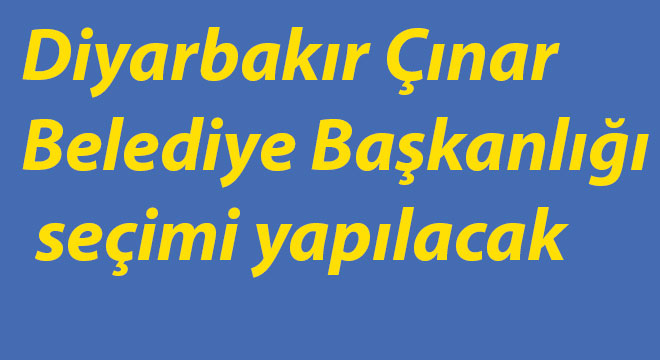 Diyarbakır Çınar Belediye Başkanlığı seçimi yapılacak Diyarbakır Çınar Belediye Başkanlığı seçimi yapılacak