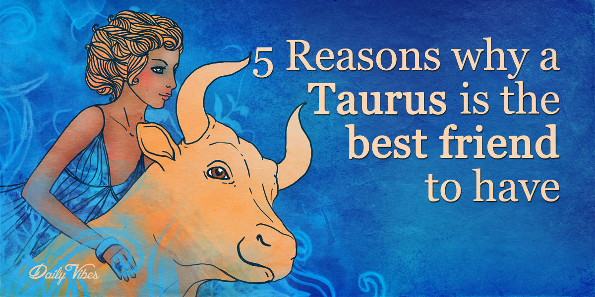 5 Reasons Why A Taurus Is The Best Friend To Have. Peaceful Of Life