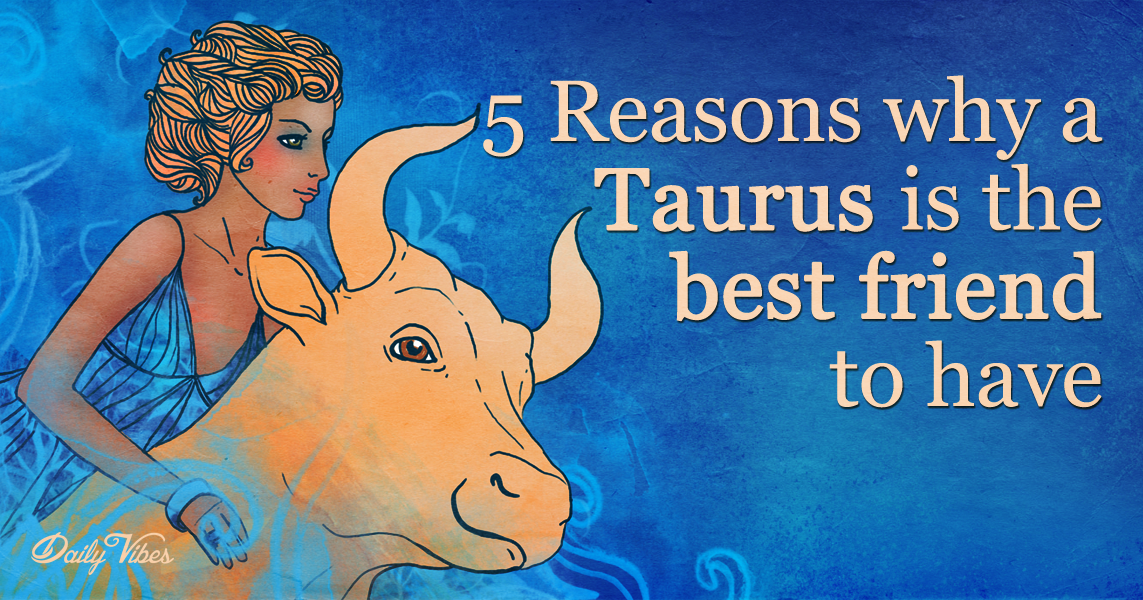 5 Reasons Why A Taurus Is The Best Friend To Have. Peaceful Of Life