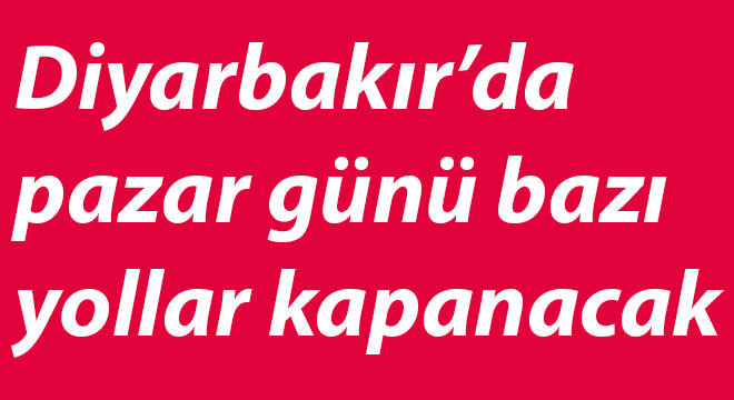 Diyarbakır’da pazar günü bazı yollar kapanacak Diyarbakır’da pazar günü bazı yollar kapanacak